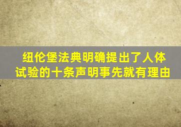 纽伦堡法典明确提出了人体试验的十条声明事先就有理由