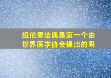 纽伦堡法典是第一个由世界医学协会提出的吗