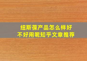 纽斯葆产品怎么样好不好用呢知乎文章推荐