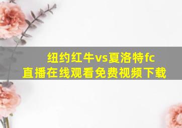 纽约红牛vs夏洛特fc直播在线观看免费视频下载