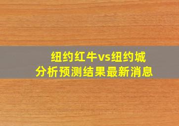 纽约红牛vs纽约城分析预测结果最新消息