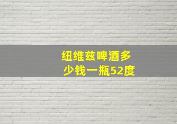 纽维兹啤酒多少钱一瓶52度