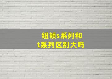 纽顿s系列和t系列区别大吗