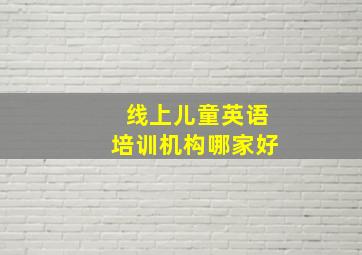 线上儿童英语培训机构哪家好