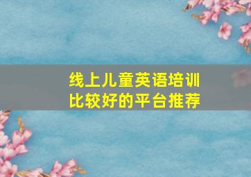 线上儿童英语培训比较好的平台推荐