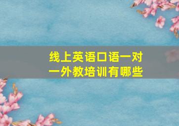 线上英语口语一对一外教培训有哪些