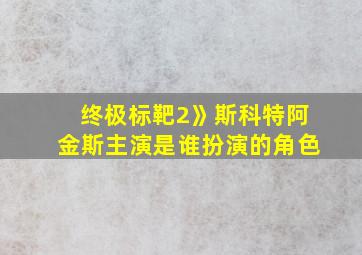 终极标靶2》斯科特阿金斯主演是谁扮演的角色