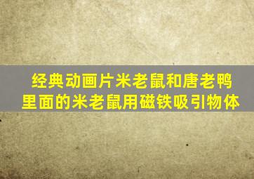 经典动画片米老鼠和唐老鸭里面的米老鼠用磁铁吸引物体