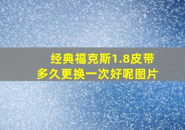 经典福克斯1.8皮带多久更换一次好呢图片