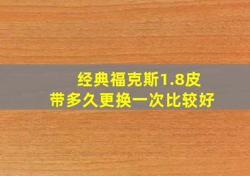 经典福克斯1.8皮带多久更换一次比较好