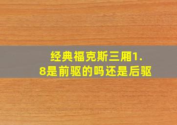 经典福克斯三厢1.8是前驱的吗还是后驱