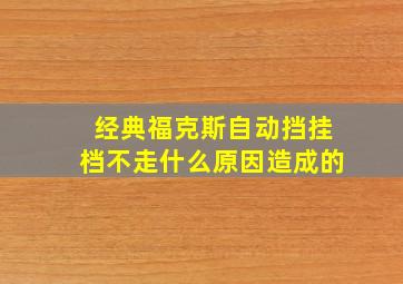 经典福克斯自动挡挂档不走什么原因造成的