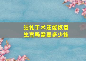 结扎手术还能恢复生育吗需要多少钱