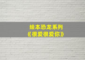 绘本恐龙系列《很爱很爱你》