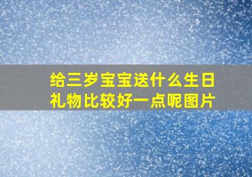 给三岁宝宝送什么生日礼物比较好一点呢图片