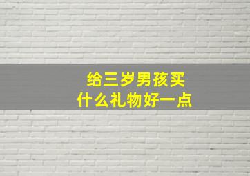 给三岁男孩买什么礼物好一点