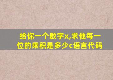 给你一个数字x,求他每一位的乘积是多少c语言代码