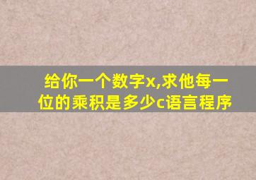 给你一个数字x,求他每一位的乘积是多少c语言程序