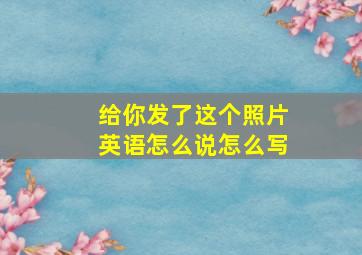 给你发了这个照片英语怎么说怎么写