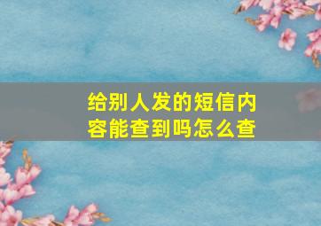 给别人发的短信内容能查到吗怎么查