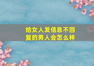 给女人发信息不回复的男人会怎么样