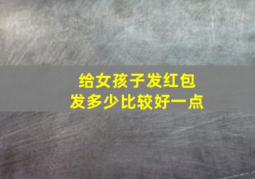 给女孩子发红包发多少比较好一点