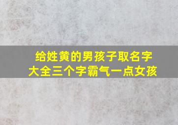 给姓黄的男孩子取名字大全三个字霸气一点女孩