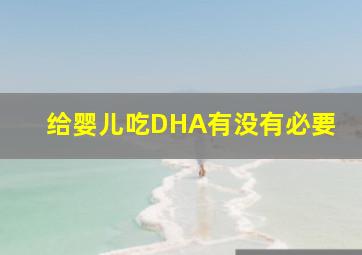 给婴儿吃DHA有没有必要