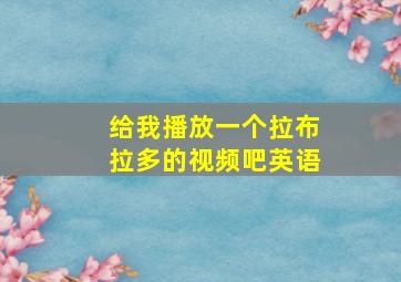 给我播放一个拉布拉多的视频吧英语