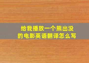 给我播放一个熊出没的电影英语翻译怎么写