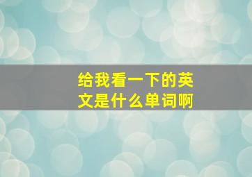 给我看一下的英文是什么单词啊