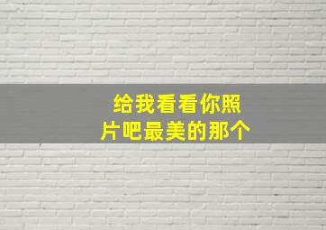 给我看看你照片吧最美的那个