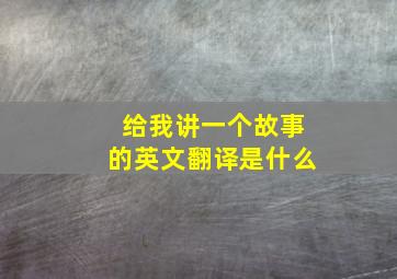 给我讲一个故事的英文翻译是什么