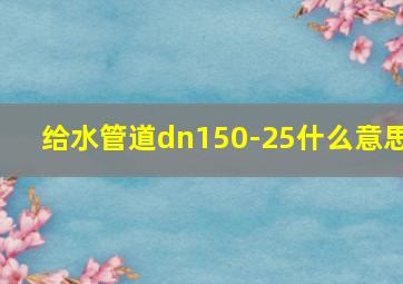 给水管道dn150-25什么意思