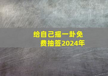 给自己摇一卦免费抽签2024年