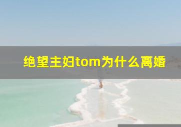 绝望主妇tom为什么离婚