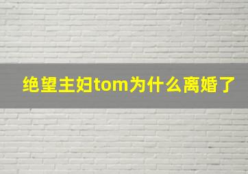 绝望主妇tom为什么离婚了