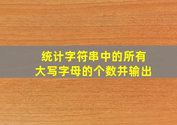 统计字符串中的所有大写字母的个数并输出