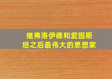 继弗洛伊德和爱因斯坦之后最伟大的思想家