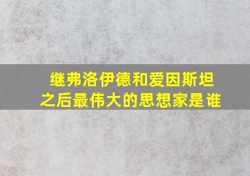 继弗洛伊德和爱因斯坦之后最伟大的思想家是谁