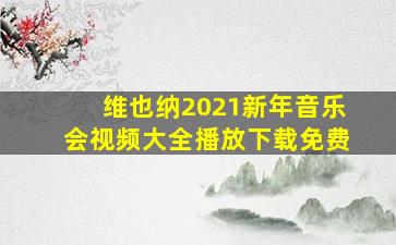 维也纳2021新年音乐会视频大全播放下载免费