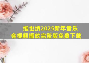 维也纳2025新年音乐会视频播放完整版免费下载