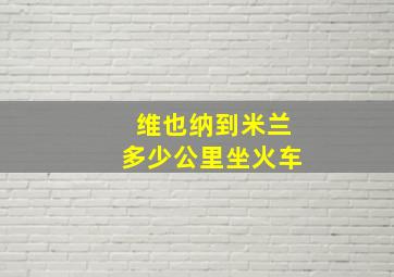 维也纳到米兰多少公里坐火车