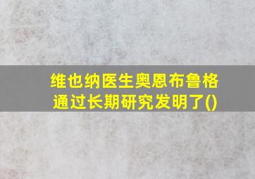 维也纳医生奥恩布鲁格通过长期研究发明了()