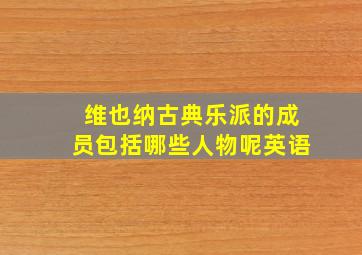 维也纳古典乐派的成员包括哪些人物呢英语