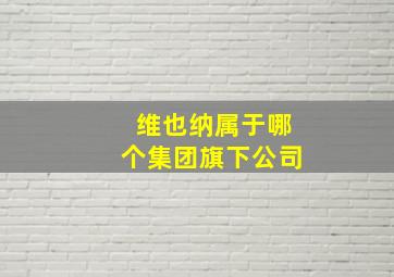 维也纳属于哪个集团旗下公司