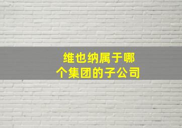 维也纳属于哪个集团的子公司