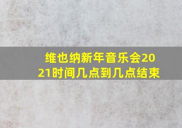 维也纳新年音乐会2021时间几点到几点结束