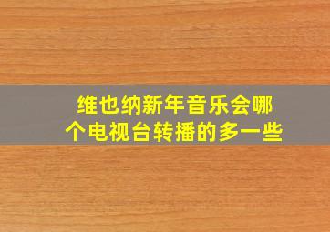 维也纳新年音乐会哪个电视台转播的多一些