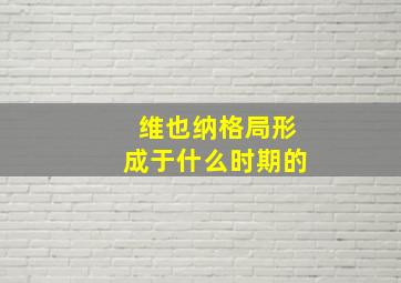 维也纳格局形成于什么时期的